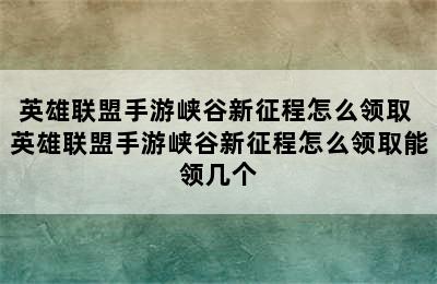 英雄联盟手游峡谷新征程怎么领取 英雄联盟手游峡谷新征程怎么领取能领几个